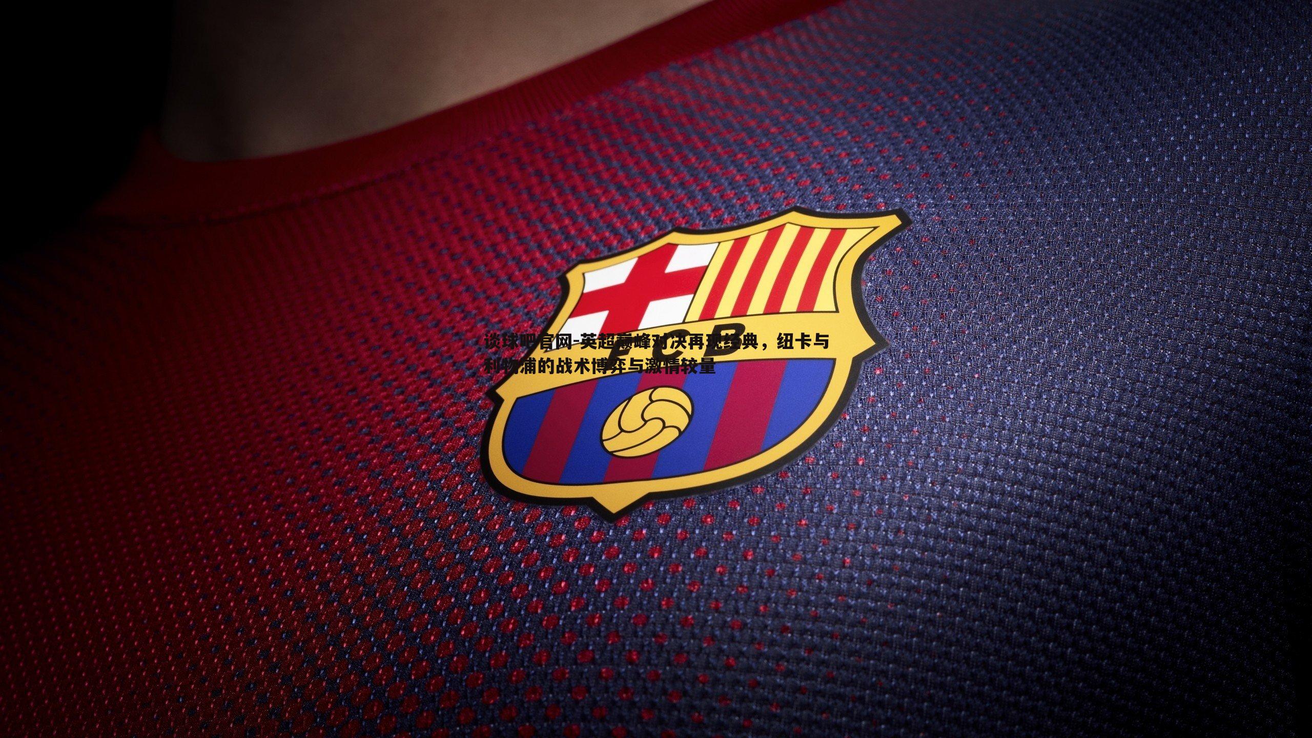 英超巅峰对决再现经典,纽卡与利物浦的战术博弈与激情较量