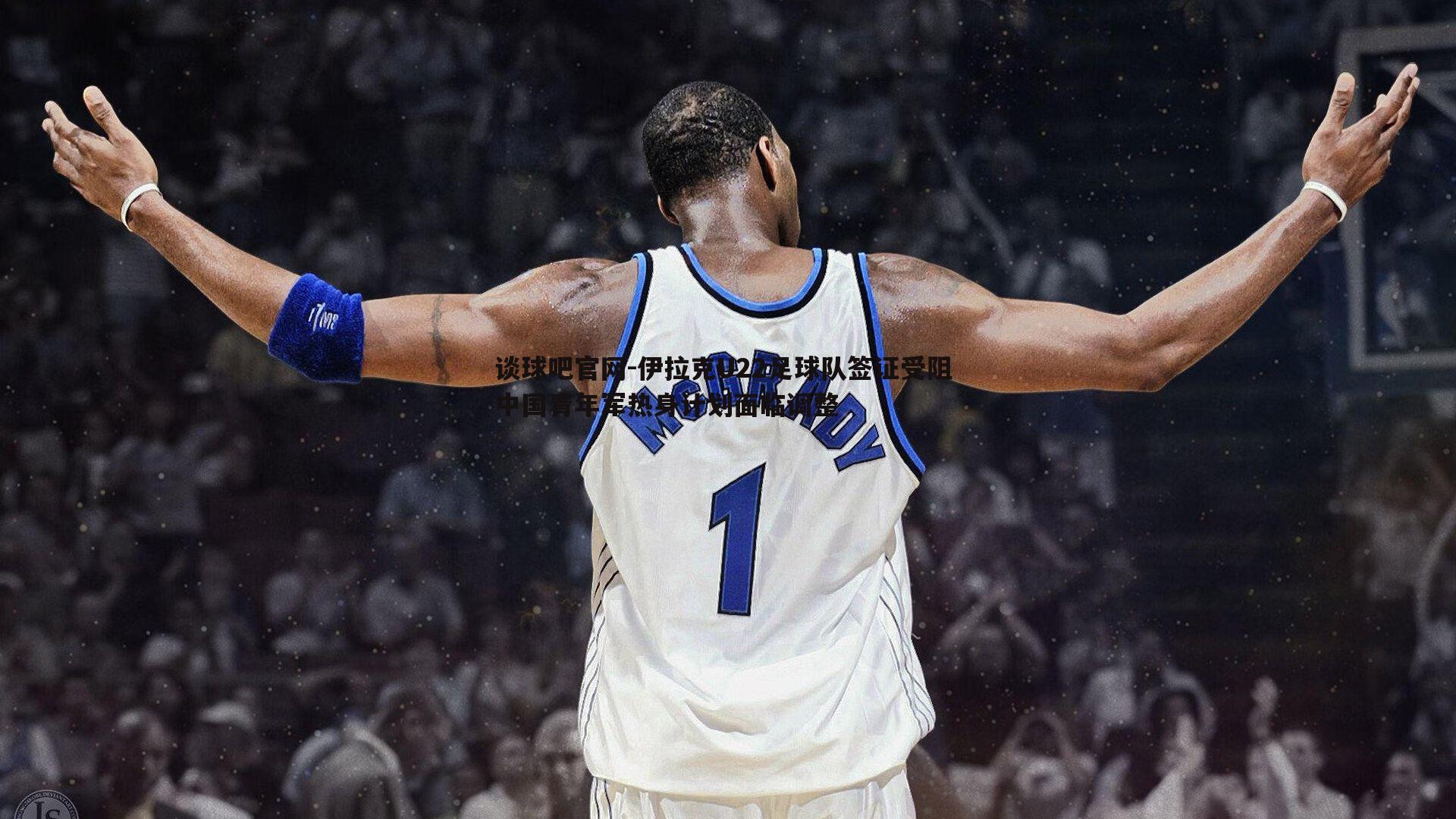 伊拉克U22足球队签证受阻 中国青年军热身计划面临调整