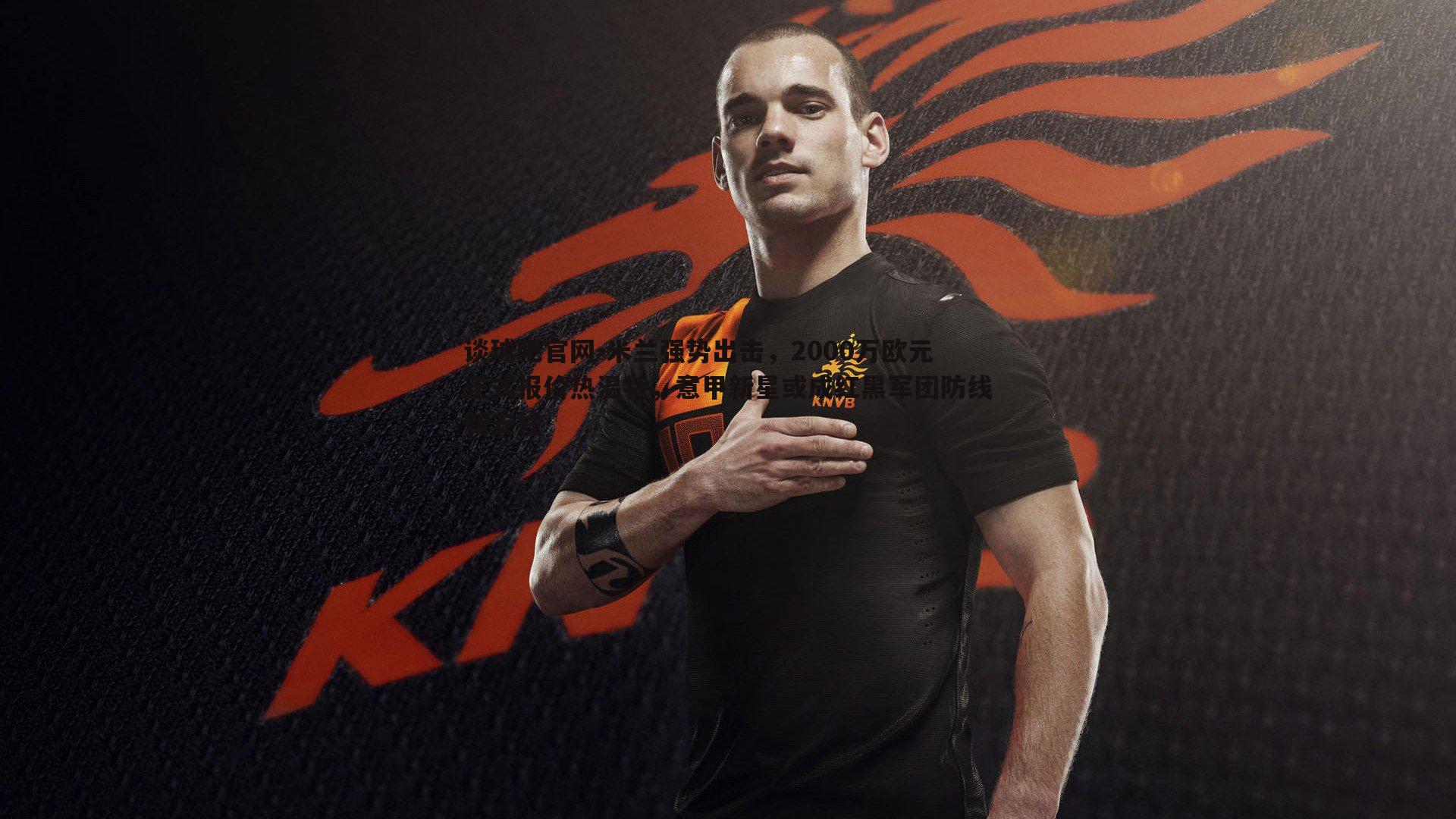 米兰强势出击,2000万欧元正式报价热温特,意甲新星或成红黑军团防线新支柱