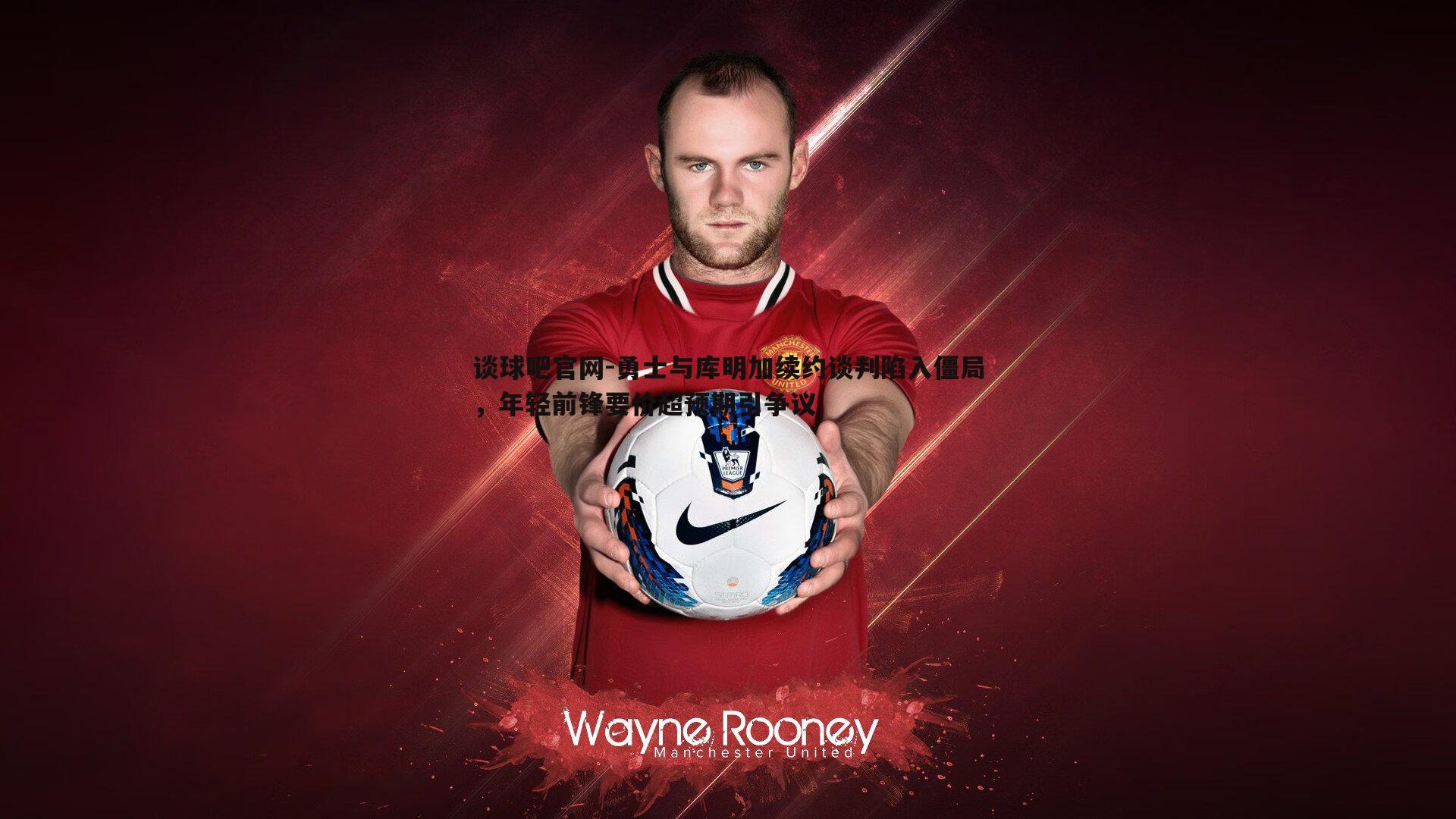 勇士与库明加续约谈判陷入僵局，年轻前锋要价超预期引争议